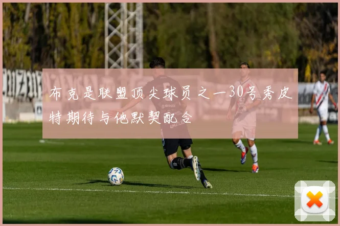 布克是联盟顶尖球员之一30号秀皮特期待与他默契配合